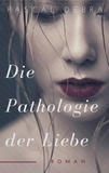 Pascal Debra - Die Pathologie der Liebe.