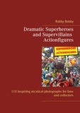 Robby Bobby - Dramatic Superheroes and Supervillains Actionfigures - 110 inspiring photographs for fans and collectors.