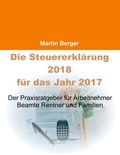Martin Berger - Die Steuererklärung 2018 für das Jahr 2017 - Der Praxisratgeber für Arbeitnehmer, Beamte, Rentner und Familien.