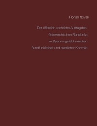 Florian Novak - Der öffentlich-rechtliche Auftrag des Österreichischen Rundfunks  im Spannungsfeld zwischen Rundfunkfreiheit und staatlicher Kontrolle.