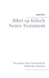 Jakob Boch - Bibel op Kölsch Neues Testament - Das ganze Neue Testament in kölnischer Sprache.