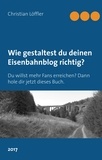Christian Löffler - Wie gestaltest du deinen Eisenbahnblog richtig? - Du willst mehr Fans erreichen? Dann hole dir jetzt dieses Buch..