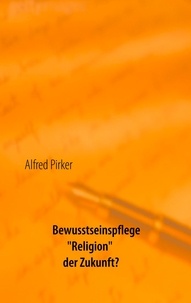 Alfred Pirker - Bewusstseinspflege "Religion" der Zukunft?.