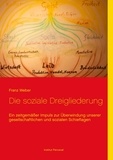 Franz Weber - Die soziale Dreigliederung - Ein zeitgemäßer Impuls zur Überwindung unserer gesellschaftlichen und sozialen Schieflagen.