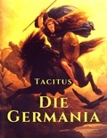 Cornelius Tacitus - Die Germania - Lebensweise und Gebräuche der germanischen Stämme im römischen Reich.