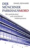 Daniel Reinhard - Der Münchner Parkhausmord - Ein spektakulärer und umstrittener Indizienprozess.