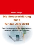 Martin Berger - Die Steuererklärung 2019 für das Jahr 2018 - Der Praxisratgeber für Arbeitnehmer, Beamte, Rentner und Familien.