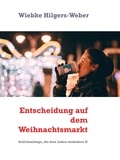 Wiebke Hilgers-Weber - Entscheidung auf dem Weihnachtsmarkt - Schicksalstage, die dein Leben verändern II.