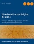Harald Schneider - Die Adler-Vision und Babylon, die Große - Biblische Offenbarungsschriften über den letzten großen Weltbeherrscher.