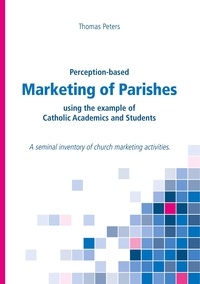 Thomas Peters - Perception-based Marketing of Parishes using the example of Catholic Academics and Students - A seminal inventory of church marketing activities..