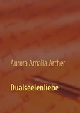 Aurora Amalia Archer - Dualseelenliebe - Dualseelenweg "leicht gemacht".