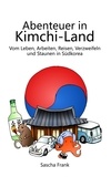 Sascha Frank - Abenteuer in Kimchi-Land - Vom Leben, Arbeiten, Reisen, Verzweifeln und Staunen in Südkorea.
