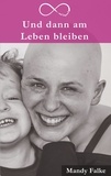 Mandy Falke - Und dann am Leben bleiben - Krebs ist krass. Liebe ist krasser. Mein Leben mit der Krebsdiagnose.