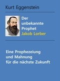 Kurt Eggenstein et Gerd Gutemann - Der unbekannte Prophet Jakob Lorber - Prophezeiungen und Mahnungen für unsere Zeit.