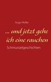 Angie Pfeiffer - ... und jetzt gehe ich eine rauchen.