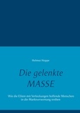 Helmut Hoppe - Die gelenkte Masse - Wie die Eliten mit Verlockungen hoffende Menschen in die Marktverwertung treiben.