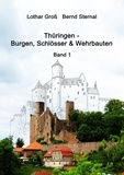 Lothar Groß et Bernd Sternal - Thüringen - Burgen, Schlösser &amp; Wehrbauten Band 1 - Standorte, Baubeschreibungen und Historie.