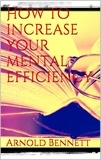 Arnold Bennett - How to Increase your Mental Efficiency.