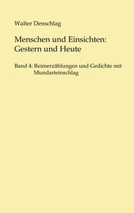Walter Denschlag - Menschen und Einsichten: Gestern und Heute - Band 4: Reimerzählungen und Gedichte  mit Mundarteinschlag.
