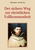 Johannes vom Kreuz et Conrad Eibisch - Der sichere Weg zur christlichen Vollkommenheit - Die Lehren Johannes' vom Kreuz über den Weg des christlichen Mystikers zur Vereinigung mit Gott.