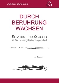 Joachim Schrievers - Durch Berührung wachsen - Shiatsu und Qigong als Tor zu energetischer Körperarbeit.