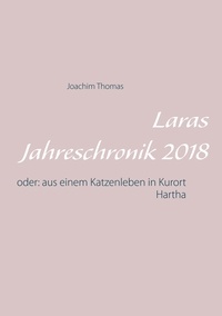 Joachim Thomas - Laras Jahreschronik 2018 - oder: aus einem Katzenleben in Kurort Hartha.