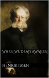 Henrik Ibsen - When We Dead Awaken.