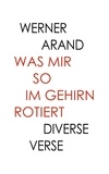 Werner Arand - Was mir so im Gehirn rotiert - Diverse Verse.