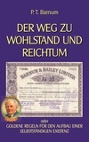 P. t. Barnum et Klaus-Dieter Sedlacek - Der Weg zu Wohlstand und Reichtum - Goldene Regeln für den Aufbau einer selbstständigen Existenz.