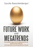 Sascha Rauschenberger - Future Work und Megatrends - Herausforderungen und Lösungsansätze für die Arbeitswelt der Zukunft: Ein Kompendium zum demographischen Wandel.