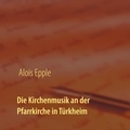 Alois Epple - Die Kirchenmusik an der Pfarrkirche in Türkheim.