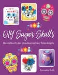 Cornelia Kröll - DIY Sugar Skulls - Bastelbuch der mexikanischen Totenköpfe.