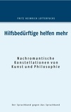 Fritz Heinrich Lotterfuchs - Hilfsbedürftige helfen mehr - Nachromantische Konstellationen von Kunst und Philosophie.