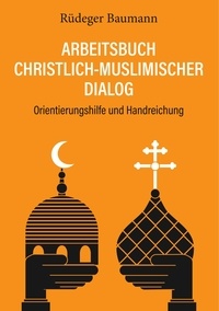 Rüdeger Baumann - Arbeitsbuch christlich-muslimischer Dialog - Orientierungshilfe und Handreichung.