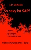 K. D. Michaelis et Alex . - So sexy ist SAP! Band 6 - Erotische Kurzgeschichten von und über SAP-User und SAP-Berater.