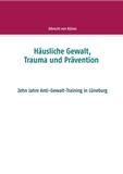 Albrecht von Bülow - Häusliche Gewalt, Trauma und Prävention - Zehn Jahre Anti-Gewalt-Training in Lüneburg.