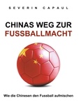 Severin Capaul - Chinas Weg zur Fussballmacht - Wie die Chinesen den Fussball aufmischen.