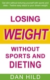 Dan Hild - Losing weight without sports and dieting - Get slim without torturing yourself with sports and diets --- Twelve easy steps to your dream weight.
