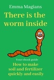 Emma Magians - There is the worm inside - How to make soil and fertilizer quickly and easily.
