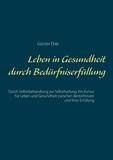 Günter Eble - Leben in Gesundheit durch Bedürfniserfüllung - Durch Selbstbehandlung zur Selbstheilung. Ein Kursus für Leben und Gesundheit zwischen Bedürfnissen und ihrer Erfüllung.