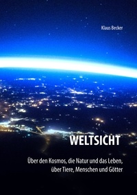 Klaus Becker - Weltsicht - Über den Kosmos, die Natur und das Leben, über Tiere, Menschen und Götter.