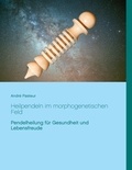 André Pasteur - Heilpendeln im morphogenetischen Feld - Pendelheilung für Gesundheit und Lebensfreude.