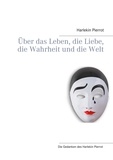Harlekin Pierrot - Über das Leben, die Liebe, die Wahrheit und die Welt.