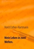 Horst Esther-Hartmann - Mein Leben in zwei Welten - Lebenserinnerungen.