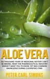 Peter Carl Simons - Aloe Vera - Six thousand years of medicinal history can't be wrong. What the pharmaceutical industry doesn't want you to know, yet was common knowledge during Cleopatra's time..