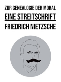 Friedrich Nietzsche - Zur Genealogie der Moral - Eine Streitschrift.