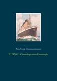 Norbert Zimmermann - TITANIC - Chronologie einer Katastrophe.