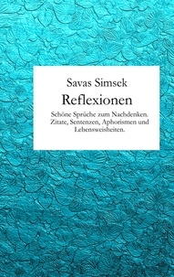 Savas Simsek - Reflexionen - Schöne Sprüche zum Nachdenken. Zitate, Sentenzen, Aphorismen und Lebensweisheiten..