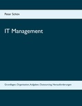 Peter Schön - IT Management - Grundlagen, Organisation, Aufgaben, Outsourcing, Herausforderungen.