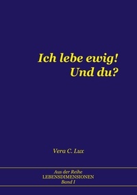 Vera C. Lux - Ich lebe ewig! Und du?.